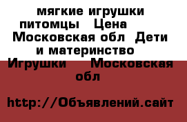 мягкие игрушки питомцы › Цена ­ 50 - Московская обл. Дети и материнство » Игрушки   . Московская обл.